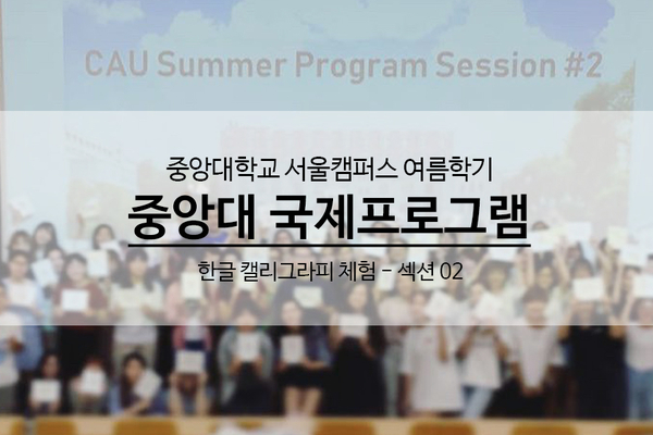  [캘리강의] 중앙대학교 CAU 여름 캘리그라피 프로그램 - 2회