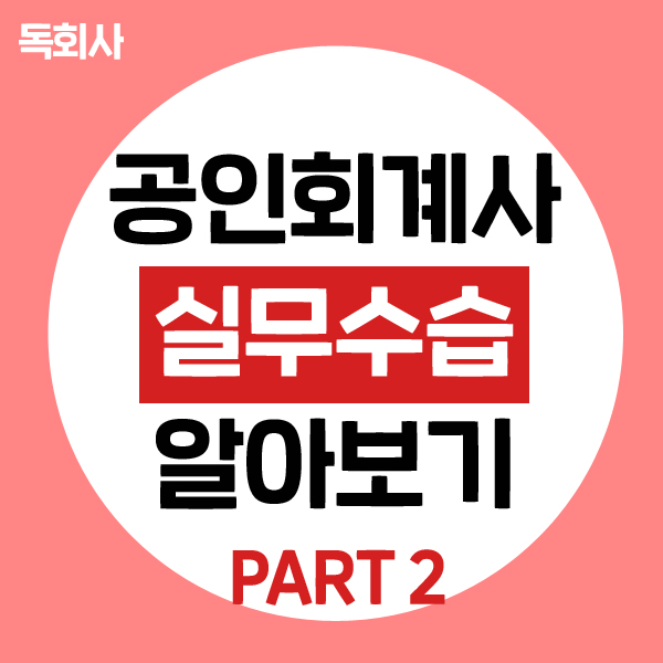  [공인회계사] part 2. CPA 합격 후 실무수습 알아보기!