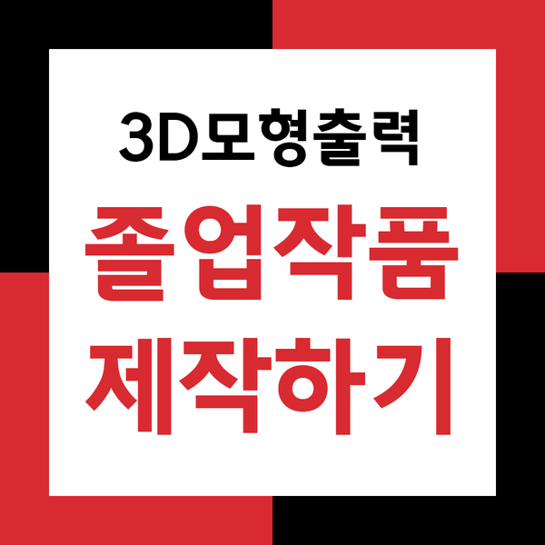  졸업작품제작! 이젠 3D출력으로 완성도 높은 작품으로 만들자!