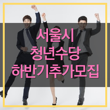  서울시 하반기 청년수당 추가 모집 매월50만원! 놓치지 마세요.