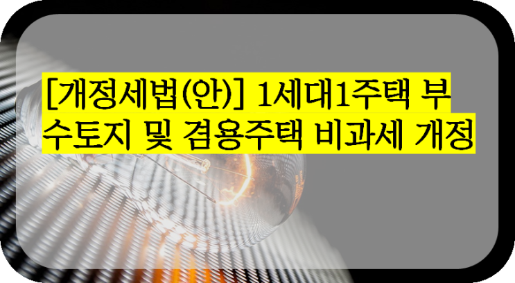  [개정세법(안)] 1세대1주택 부수토지 및 겸용주택 비과세 개정