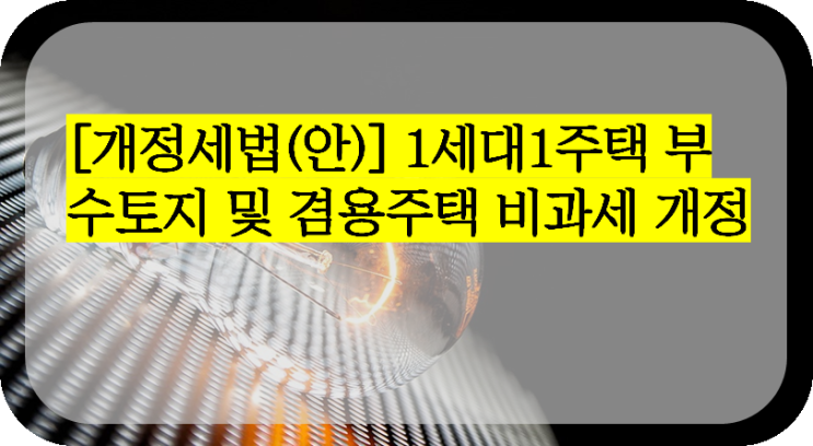 [개정세법(안)] 1세대1주택 부수토지 및 겸용주택 비과세 개정