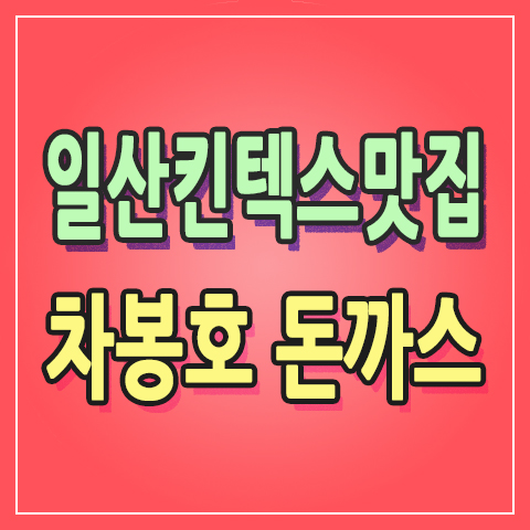  일산 킨텍스 맛집 6세여아도 잘먹는 차봉호 돈까스 여기에요 여기 