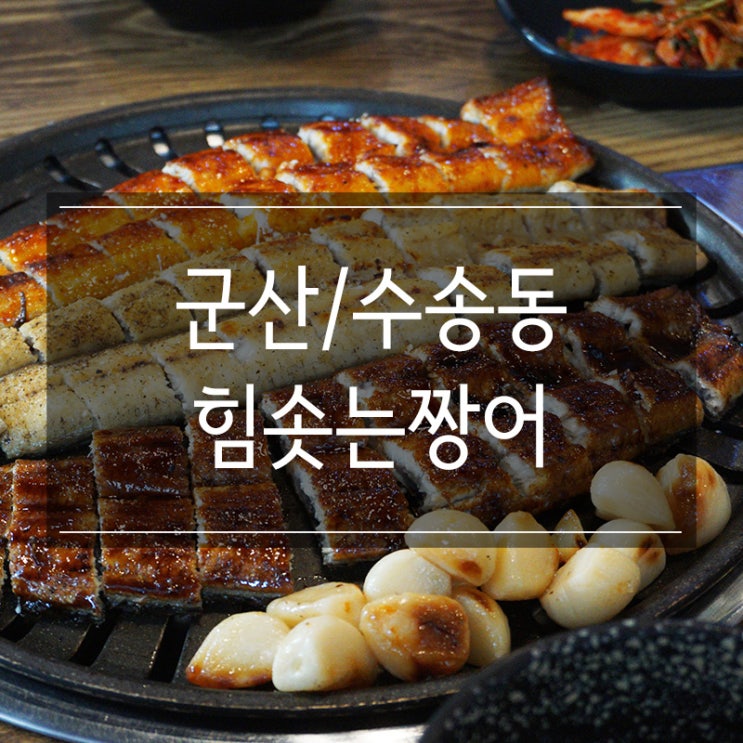 군산장어맛집 <힘솟는짱어> 지친 여름에 보양식으로 안성맞춤 군산장어맛집 <힘솟는짱어> 지친 여름에 보양식으로 안성맞춤