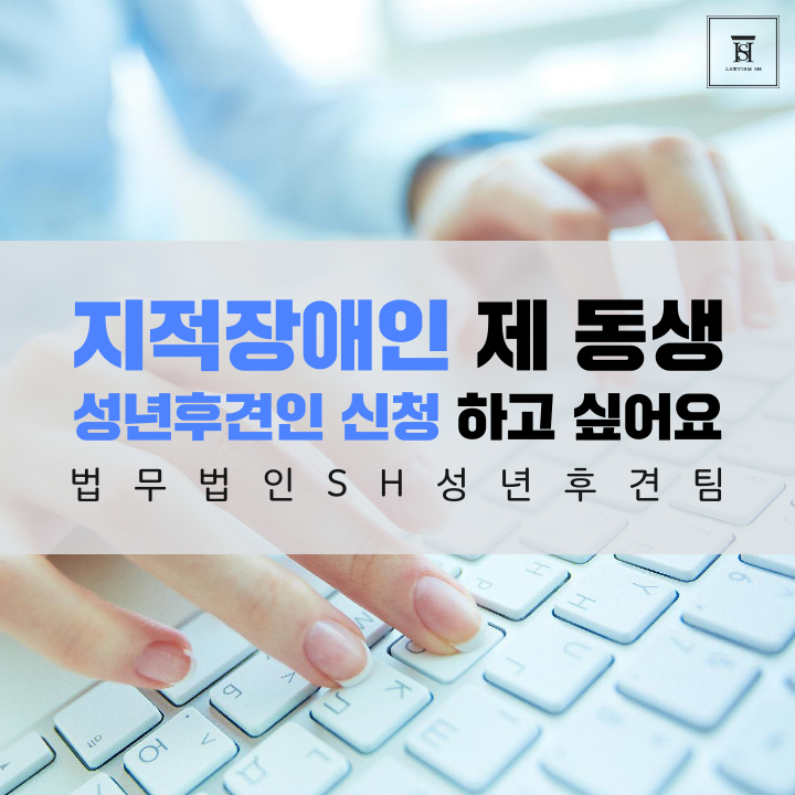  지적장애인 제 동생 성년후견인 신청을 하고 싶습니다