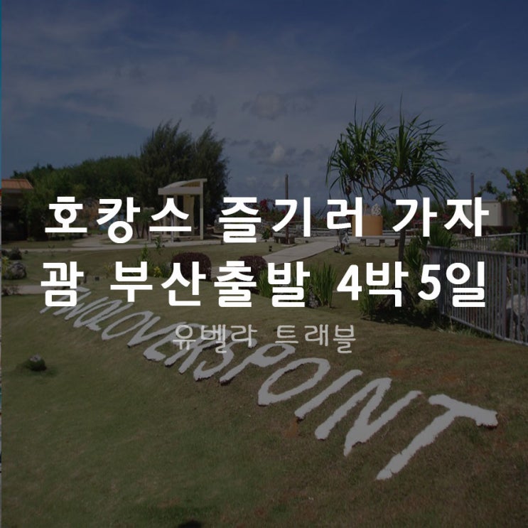  [부산출발] 괌 제주항공 / 티웨이항공 4박5일