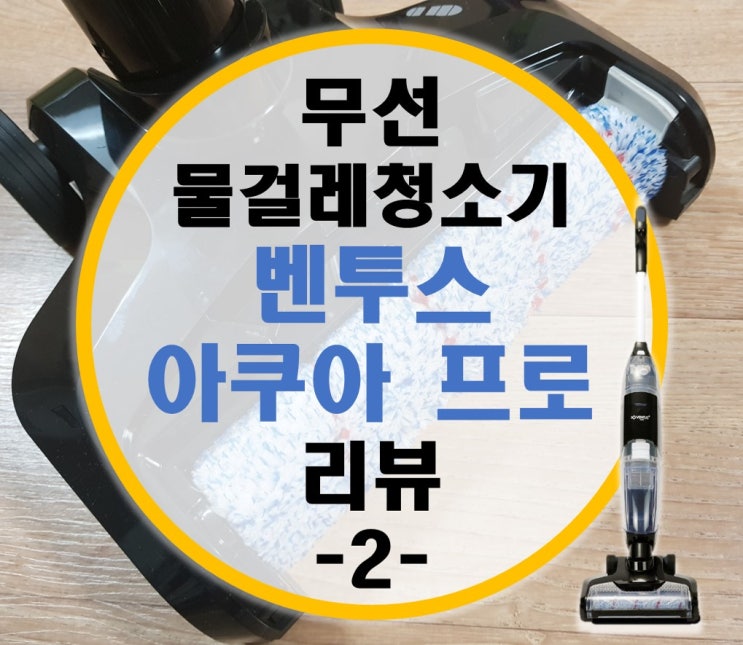 불타는 청춘 묵사발 무선 물걸레 청소기 벤투스 아쿠아 프로 리뷰 -2-