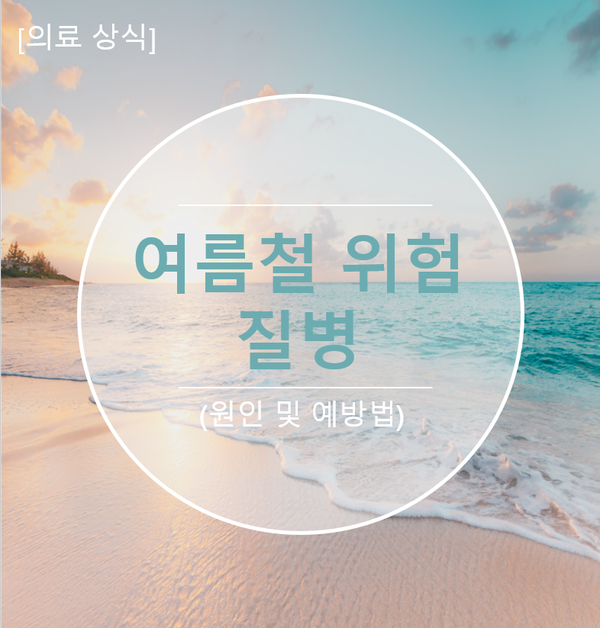  [의료 상식] '여름철 위험 질병' 알고 예방하자!