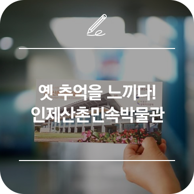  인제 가볼만한곳 :: 옛 추억을 고스란히 느낄 수 있는 곳! 인제산촌민속박물관