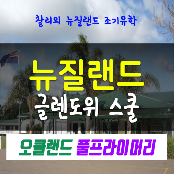  [찰리 뉴질랜드 조기유학]뉴질랜드 초등학교 중학교 글렌도위 스쿨 - 풀프라이머리 오클랜드 안정적인 학군 - Glendowie School