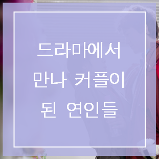  드라마에서 만나 실제 커플이 된 연인들 알아보아요