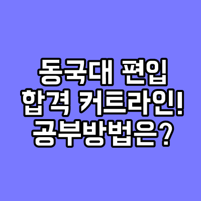  [동국대 편입] 동국대 편입 커트라인공개! 편입공부방법은?