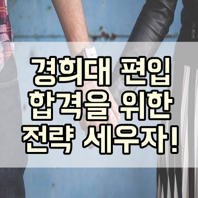  [경희대 편입] 경희대 편입 합격을 위한 전략 세워야 한다!