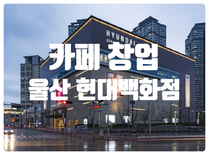 울산 현대백화점창업, 디저트카페 오픈하세요! 울산 현대백화점창업, 디저트카페 오픈하세요!