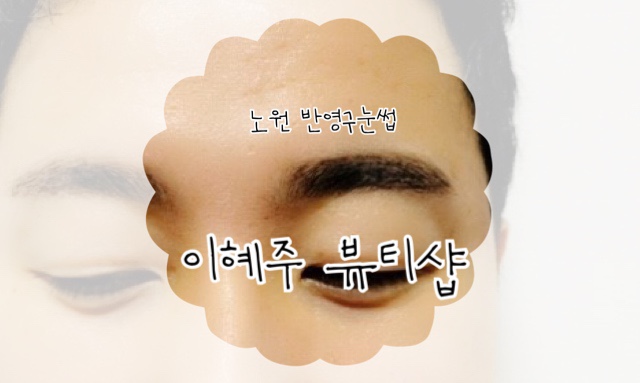  [노원/피부관리] 노원 반영구 눈썹 이혜주 뷰티샵, 울 남편 외모 업그레이드!