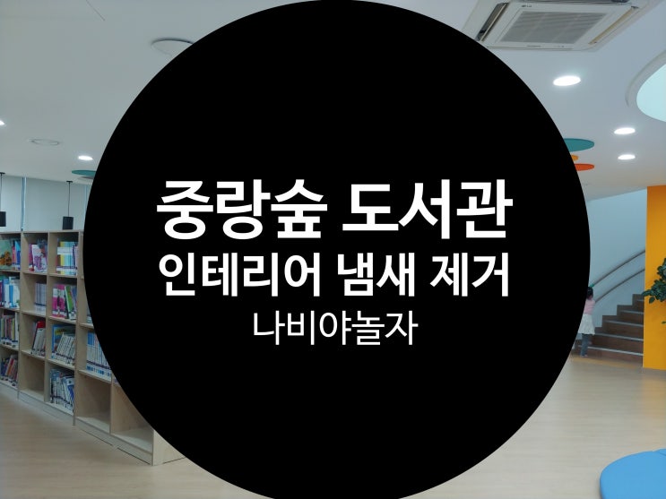  중랑숲 어린이 도서관 건물 리모델링후 인테리어 냄새 새집증후군 제거 시공 / 나비야놀자