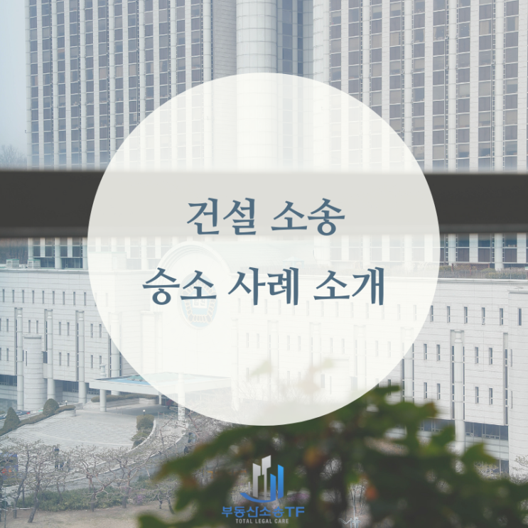 건설소송 손해배상청구 승소 사례 소개