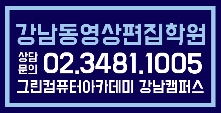  강남동영상편집학원 제대로 배워보고 싶을 땐