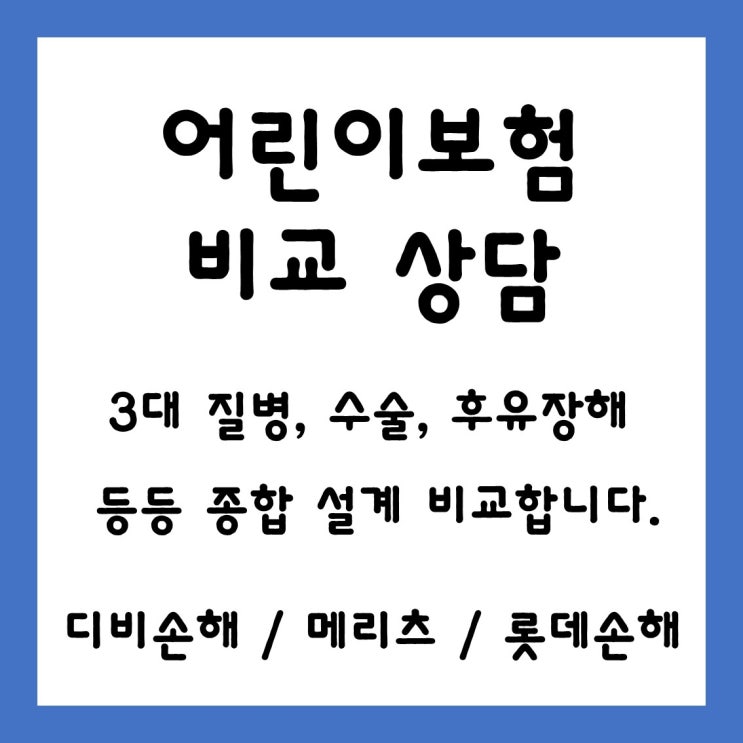  [ 20대 성인, 어린이보험 비교 상담 ] 3대 질병 진단비 및 수술비 등등 메리츠, 디비손해, 롯데손해 어린이보험 비교해봅니다.