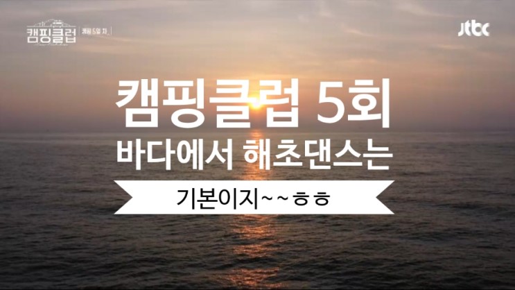 JTBC캠핑클럽 5회 - 핑클이 바다를 즐기는 방법