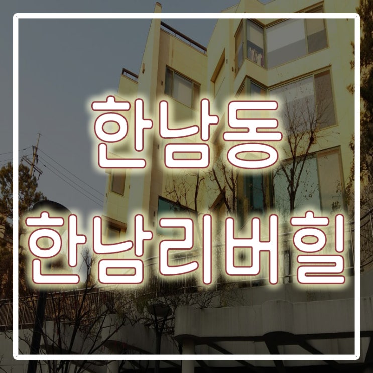  한남동 유엔빌리지 / 한남리버힐 전세로 만나세요