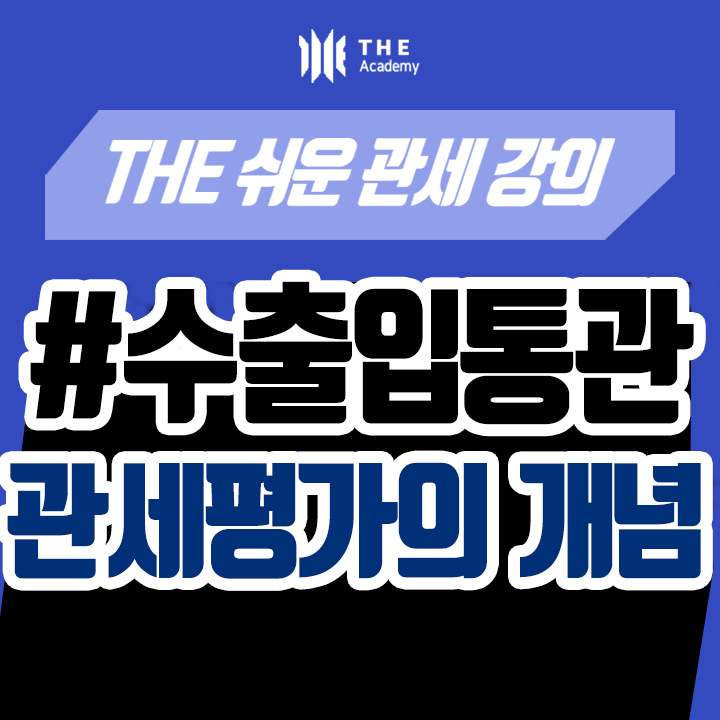  더 아카데미 THE Academy 수출입통관 강의 ｜관세평가의 개념