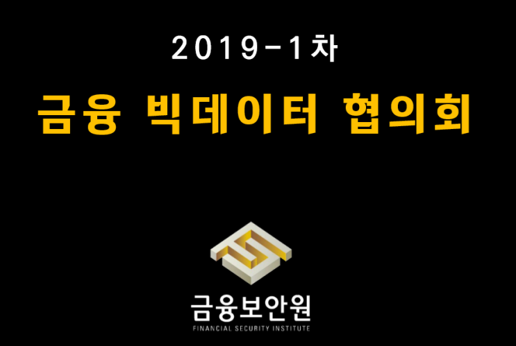  [금융보안원](금융 빅데이터 협의회) 제2019-1차 실무협의회 발표자료