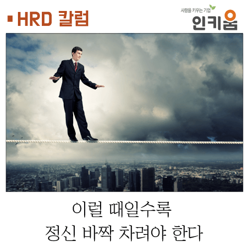  [HRD 칼럼] 이럴 때일수록 정신 바짝 차려야 한다.