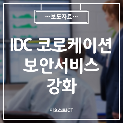  [이호스트ICT 소식]이호스트ICT, IDC코로케이션·보안서비스 강화… “휴가철 담당자 전산 장애 우려 해소”