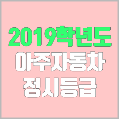 아주자동차대학교 정시등급 (2019학년도, 경쟁률, 충원, 추합, 예비번호)