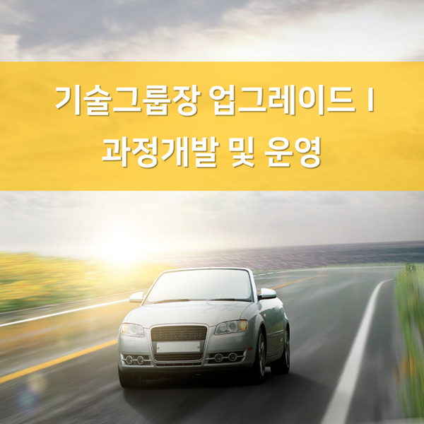  [현장직] H사, 기술그룹장 업그레이드Ⅰ과정 개발 및 운영