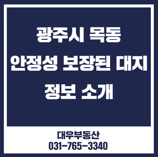  광주시 목동 대지 안정성이 보장된 토지 정보 꼼꼼하게 안내해드립니다.