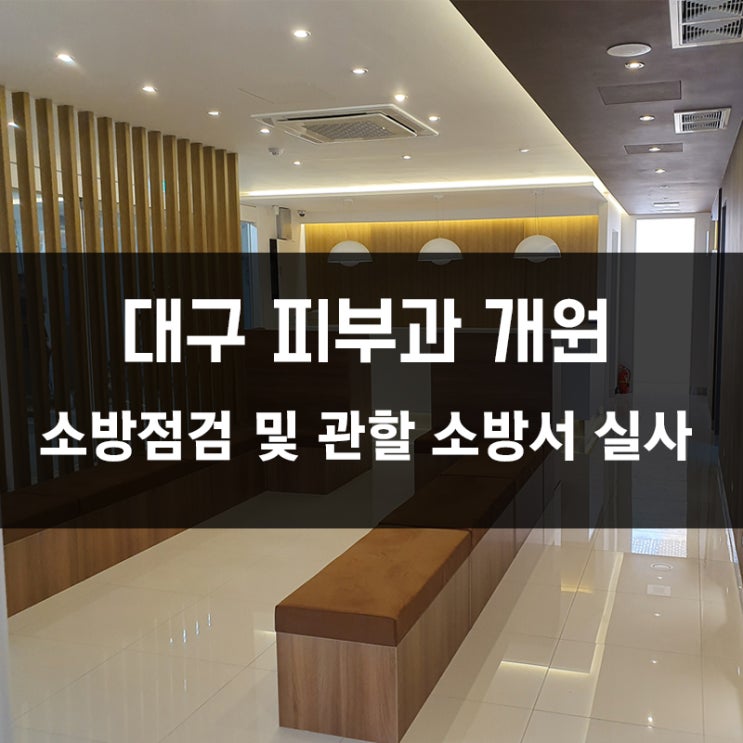 [대구 피부과 개원] 소방 허가 점검 및 관할 소방서 실사~