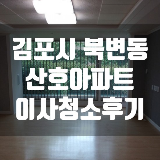  김포북변 산호아파트 이사/입주청소 추천업체 피톤치드 이사청소후기