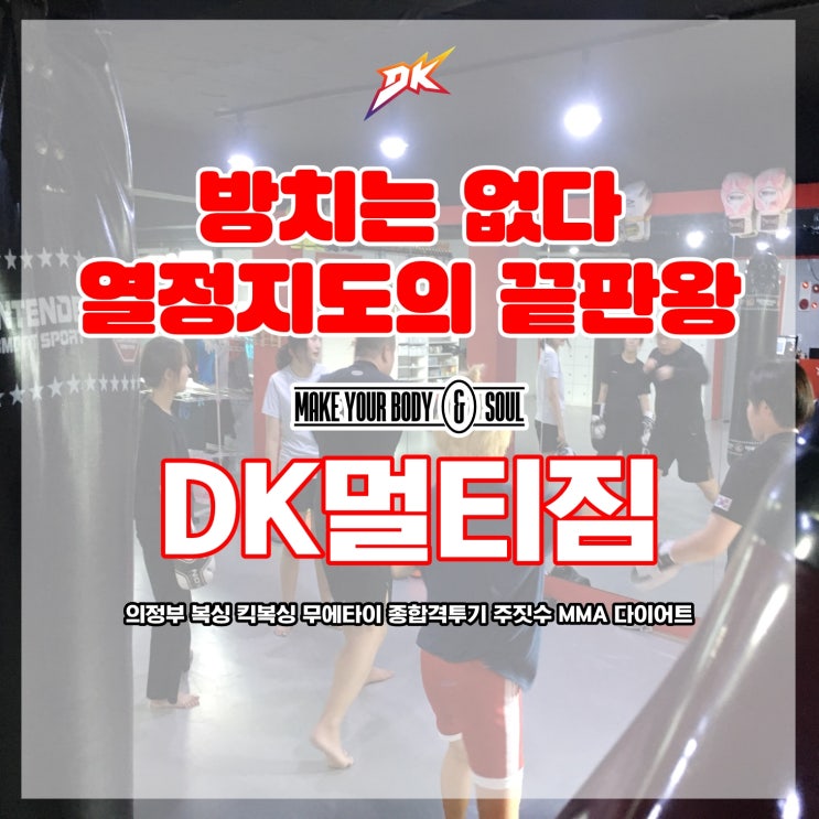  방치는 없다. 열정지도의 끝판왕 - 의정부 복싱 킥복싱 무에타이 종합격투기 주짓수 MMA 다이어트 DK멀티짐