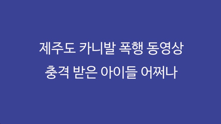 제주도 카니발 폭행 동영상'아이들 충격 어쩌나'