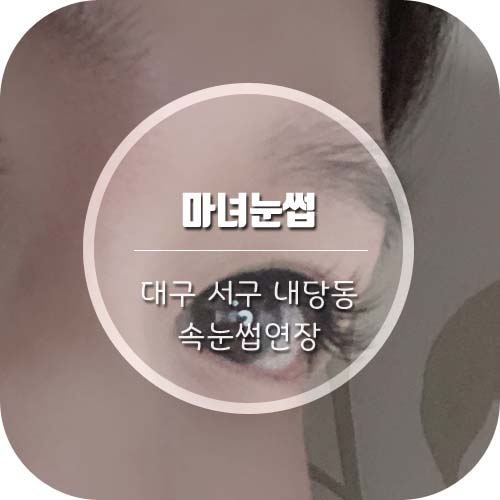  [대구서구속눈썹연장] 내당동속눈썹 '마녀눈썹'에서 속눈썹연장 후기