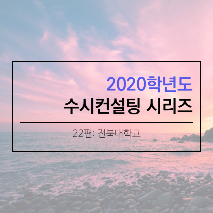  2020학년도 전북대학교 수시 컨설팅 시리즈 22편
