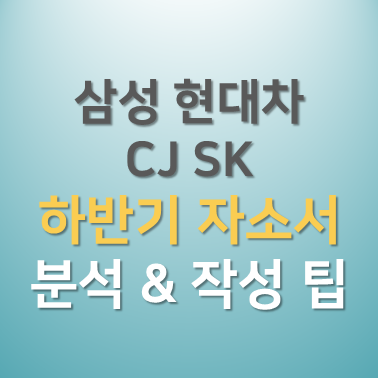  4대 그룹(삼성, 현대자동차그룹, CJ, SK) 2019 하반기 자기소개서 작성 방향