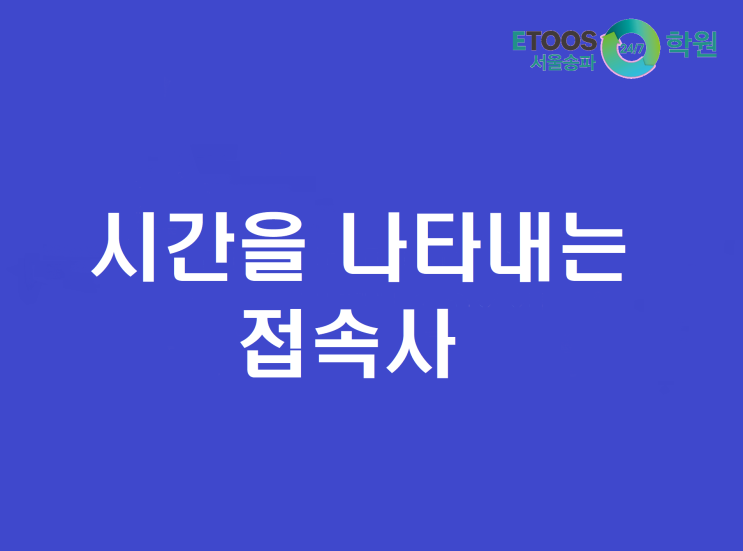  [이투스247송파/송파독학재수학원/송파반수/수능대비/영어문법] 시간을 나타내는 접속사