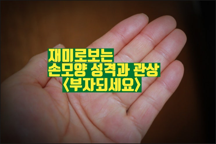  손모양성격 손금관상 유형별 알아봐요