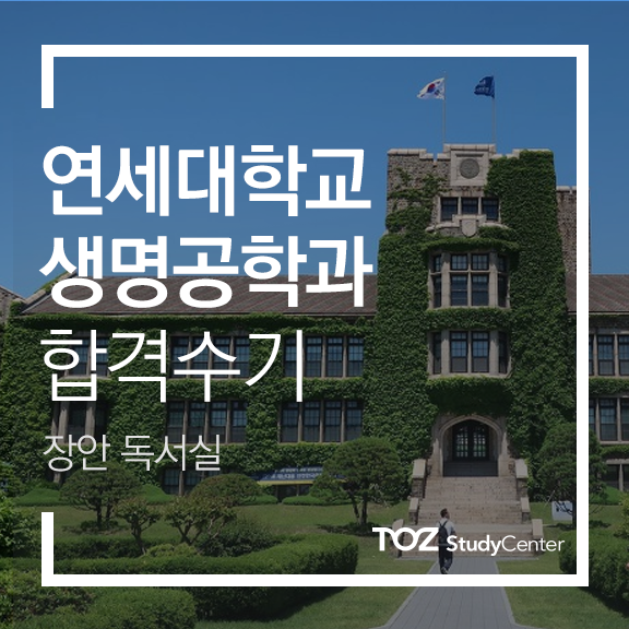  [토즈 스터디센터 장안독서실] 연세대학교 언더우드 생명공학과 김주현 님 합격수기