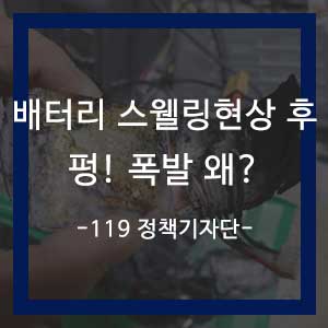  배터리 스웰링현상 후 펑! 폭발 왜?
