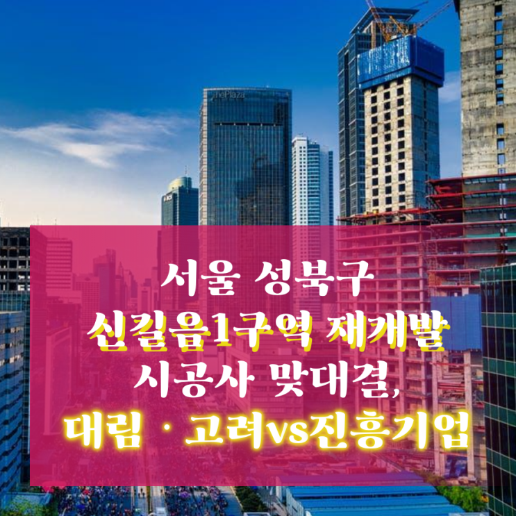 서울 성북구 신길음1구역 재개발 시공사 맞대결, 대림ㆍ고려vs진흥기업