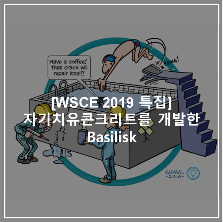 [WSCE 2019 특집] 자기치유콘크리트를 개발한      바실리스크(Basilisk)