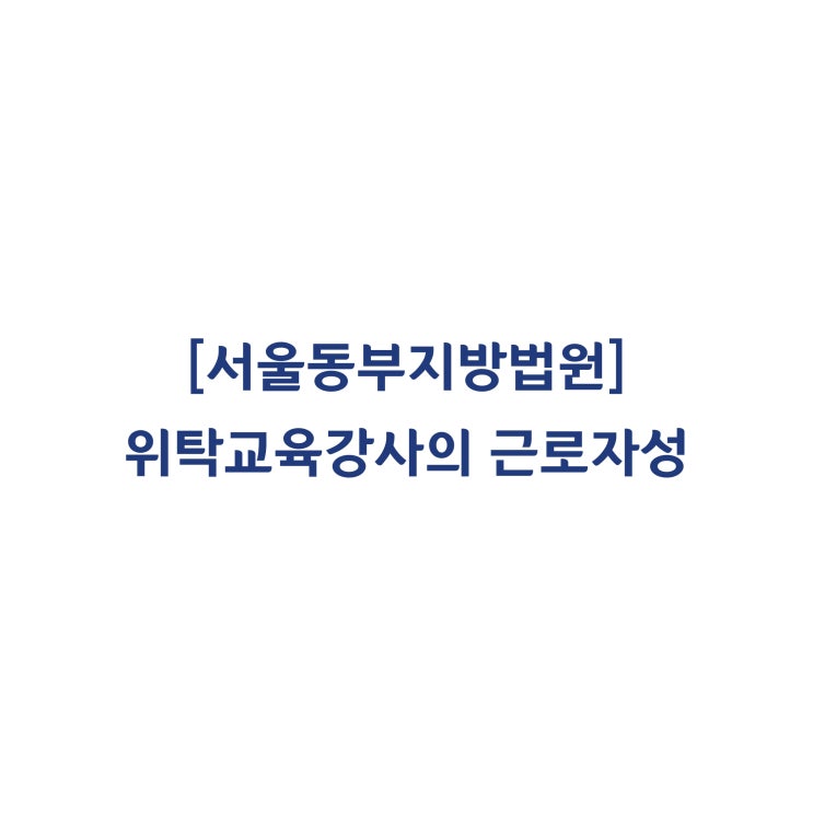  [2017가단122964] 위탁운영업체와 전속계약을 맺고 유아체육교육을 진행하는 강사도 근로자에 해당한다고 판단한 사례(2019년 2월)