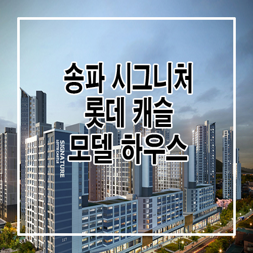  송파 시그니처 롯데캐슬 분양일정/모델하우스/대출/모집공고/분양가/전매제한/중도금대출/청약/특별공급/평면도
