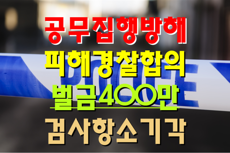  공무집행방해 항소심에서 경찰과 합의로 검사 항소기각 벌금형 확정