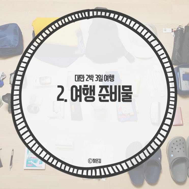 2. 대만 2박 3일 여행 준비물과 고찰 2. 대만 2박 3일 여행 준비물과 고찰