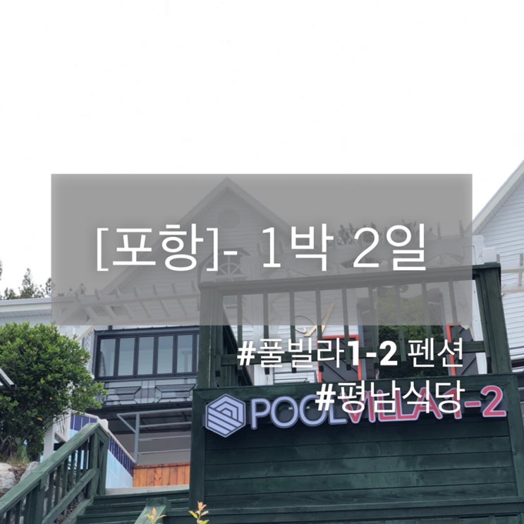  [포항] 이번엔 포항으로! 포항 1박2일 /국밥맛집 평남식당/풀빌라1-2 추천!